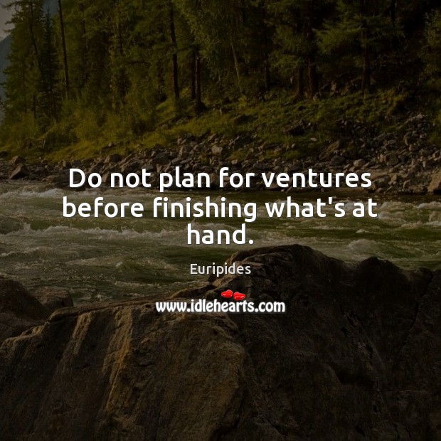 Do not plan for ventures before finishing what’s at hand. Euripides Picture Quote