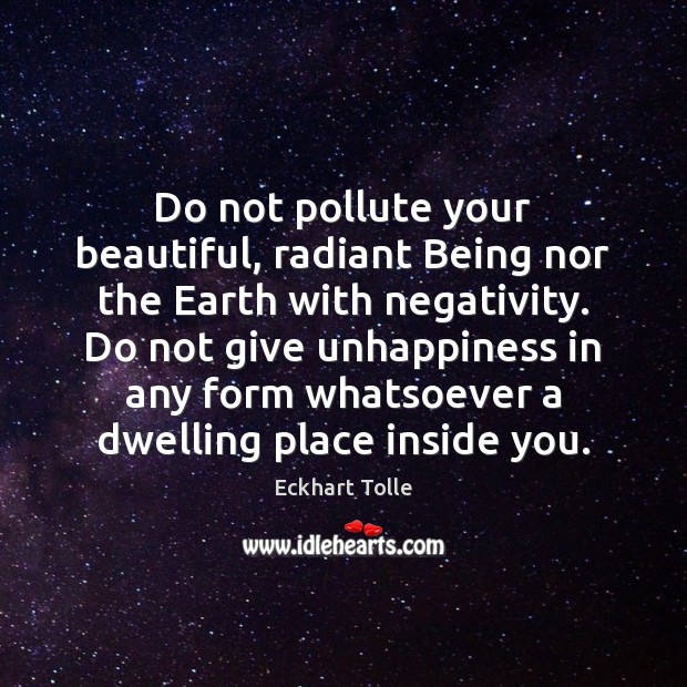 Do not pollute your beautiful, radiant Being nor the Earth with negativity. Image