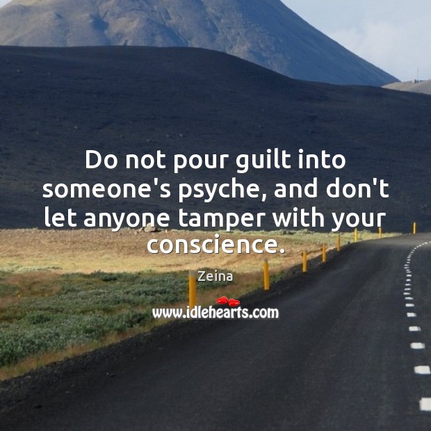 Do not pour guilt into someone’s psyche, and don’t let anyone tamper with your conscience. Zeina Picture Quote