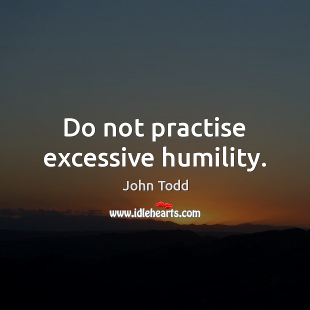 Do not practise excessive humility. John Todd Picture Quote