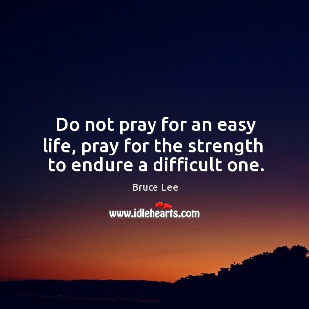 Do not pray for an easy life, pray for the strength  to endure a difficult one. Image