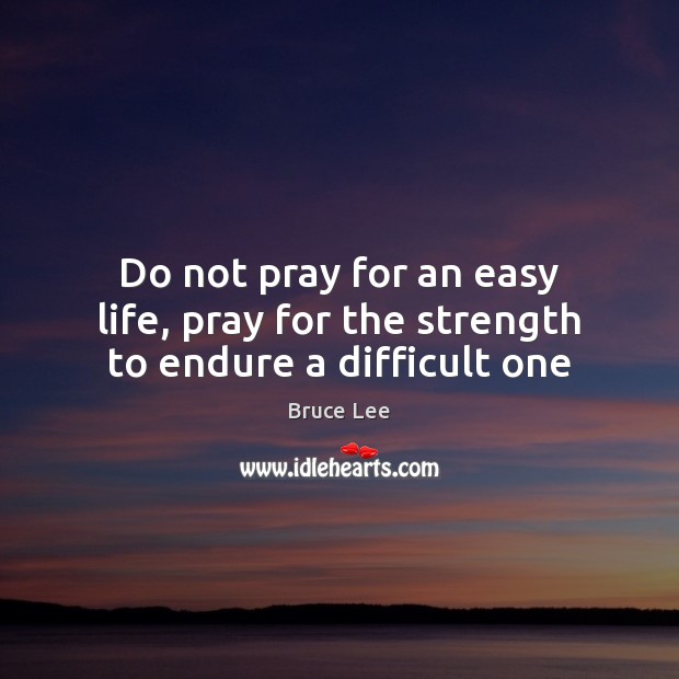 Do not pray for an easy life, pray for the strength to endure a difficult one Image