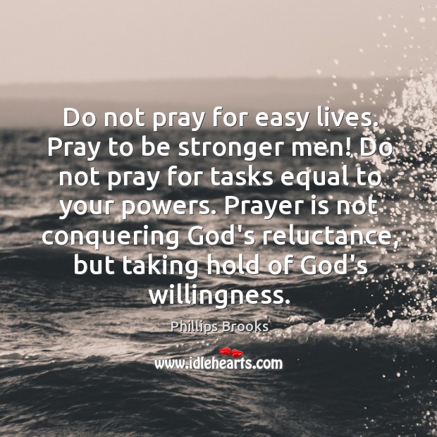Do not pray for easy lives. Pray to be stronger men! Do Prayer Quotes Image