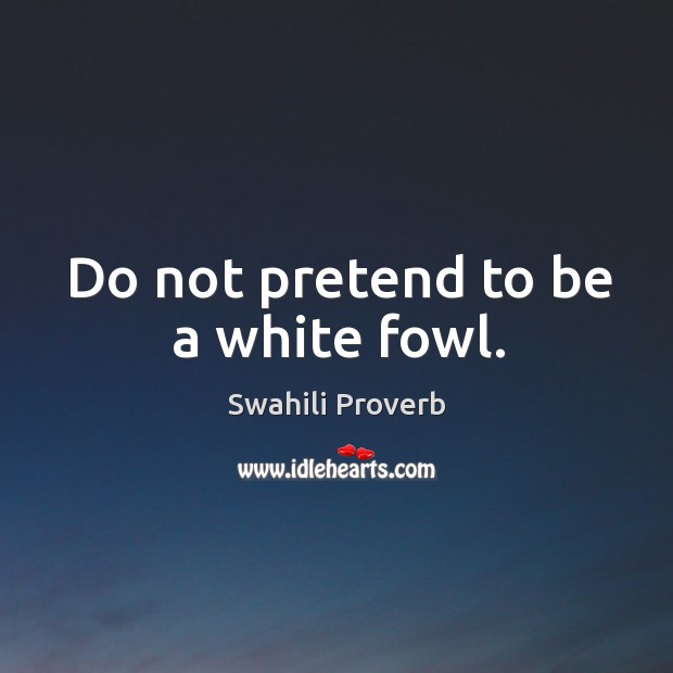 Do not pretend to be a white fowl. Swahili Proverbs Image
