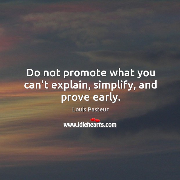 Do not promote what you can’t explain, simplify, and prove early. Louis Pasteur Picture Quote