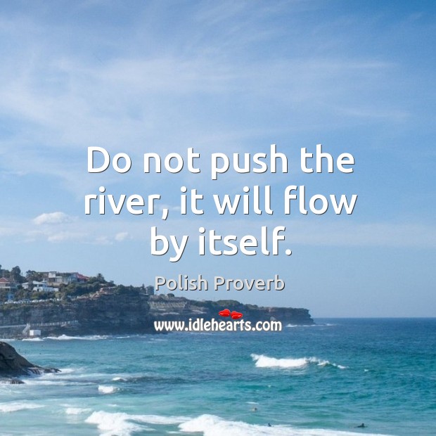 Do not push the river, it will flow by itself. Polish Proverbs Image