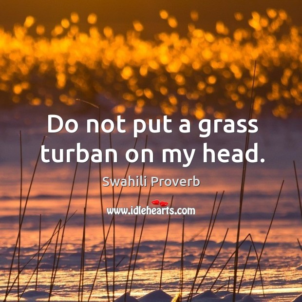 Do not put a grass turban on my head. Swahili Proverbs Image