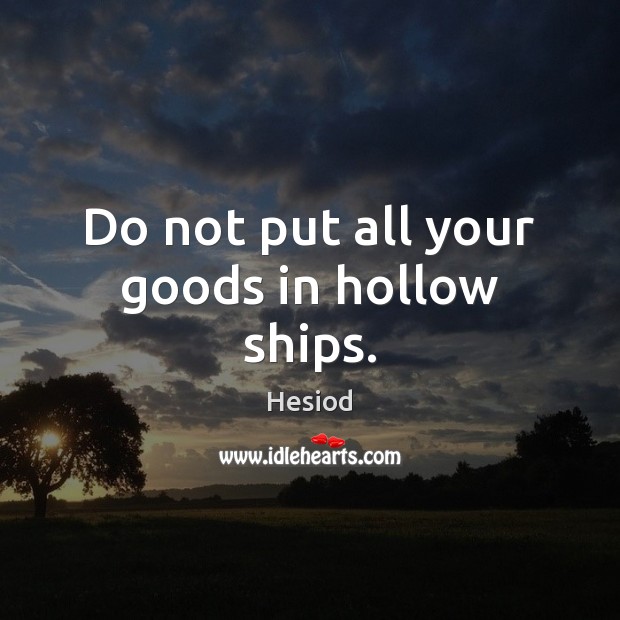 Do not put all your goods in hollow ships. Hesiod Picture Quote