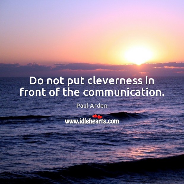 Do not put cleverness in front of the communication. Paul Arden Picture Quote