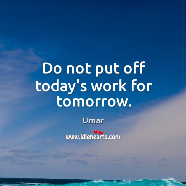 Do not put off today’s work for tomorrow. Umar Picture Quote