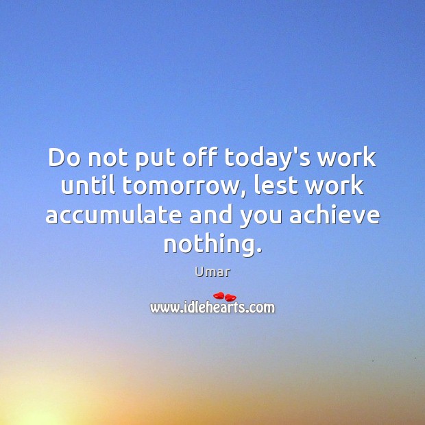Do not put off today’s work until tomorrow, lest work accumulate and you achieve nothing. Image