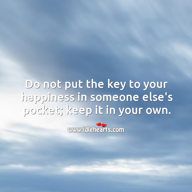 Do not put the key to your happiness in someone else’s pocket. Happiness Quotes Image