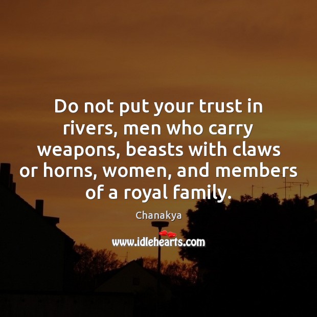 Do not put your trust in rivers, men who carry weapons, beasts Chanakya Picture Quote