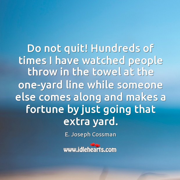 Do not quit! hundreds of times I have watched people throw in the towel at the one-yard E. Joseph Cossman Picture Quote