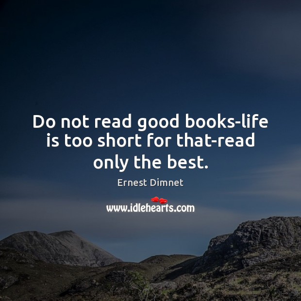 Do not read good books-life is too short for that-read only the best. Life is Too Short Quotes Image