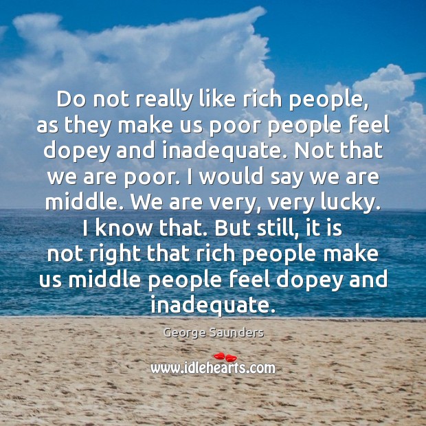 Do not really like rich people, as they make us poor people George Saunders Picture Quote