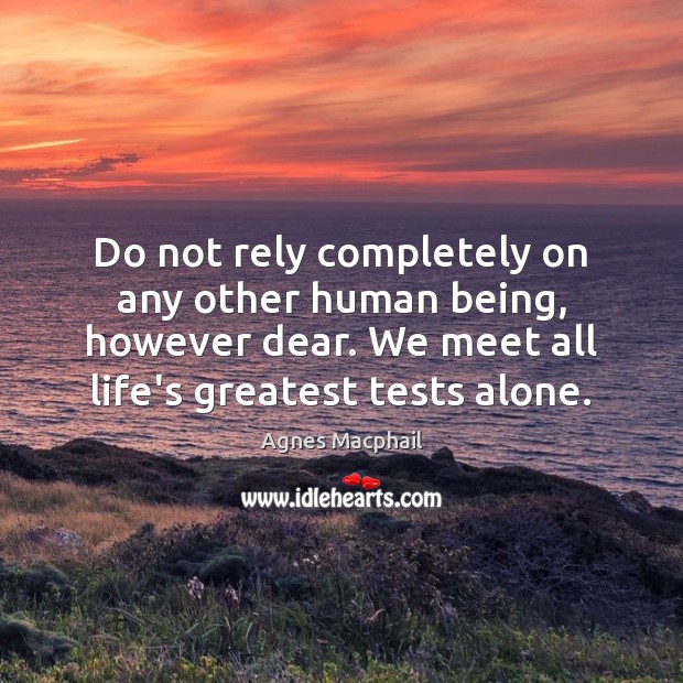 Do not rely completely on any other human being, however dear. We Agnes Macphail Picture Quote