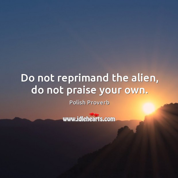 Do not reprimand the alien, do not praise your own. Polish Proverbs Image