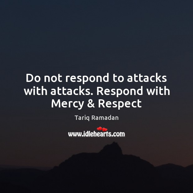 Do not respond to attacks with attacks. Respond with Mercy & Respect Tariq Ramadan Picture Quote
