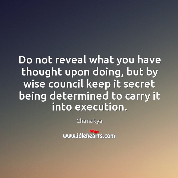 Do not reveal what you have thought upon doing, but by wise council keep it Chanakya Picture Quote