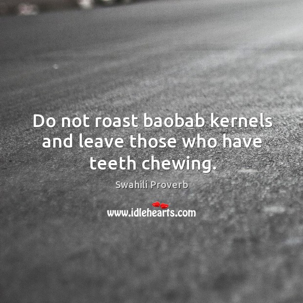 Do not roast baobab kernels and leave those who have teeth chewing. Swahili Proverbs Image