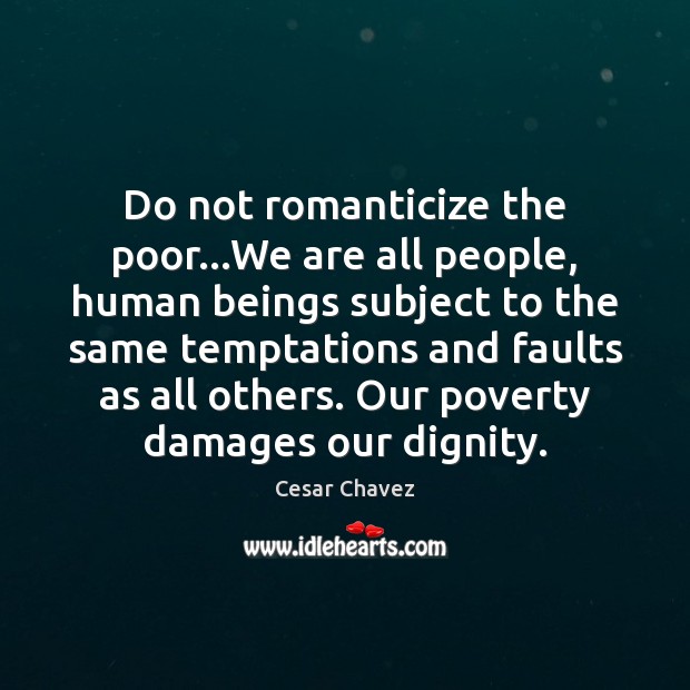 Do not romanticize the poor…We are all people, human beings subject Cesar Chavez Picture Quote