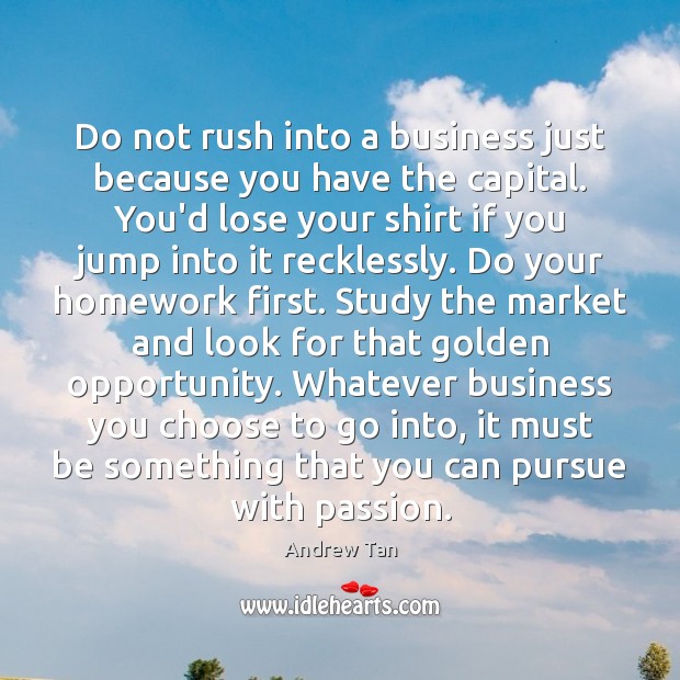 Do not rush into a business just because you have the capital. Image