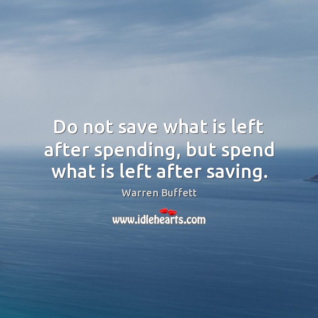 Do not save what is left after spending, but spend what is left after saving. Warren Buffett Picture Quote