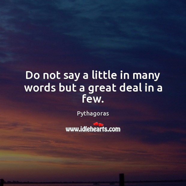 Do not say a little in many words but a great deal in a few. Pythagoras Picture Quote