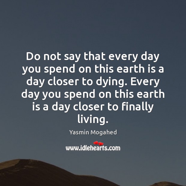 Do not say that every day you spend on this earth is Yasmin Mogahed Picture Quote