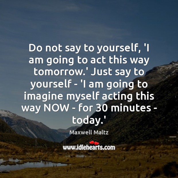 Do not say to yourself, ‘I am going to act this way Maxwell Maltz Picture Quote