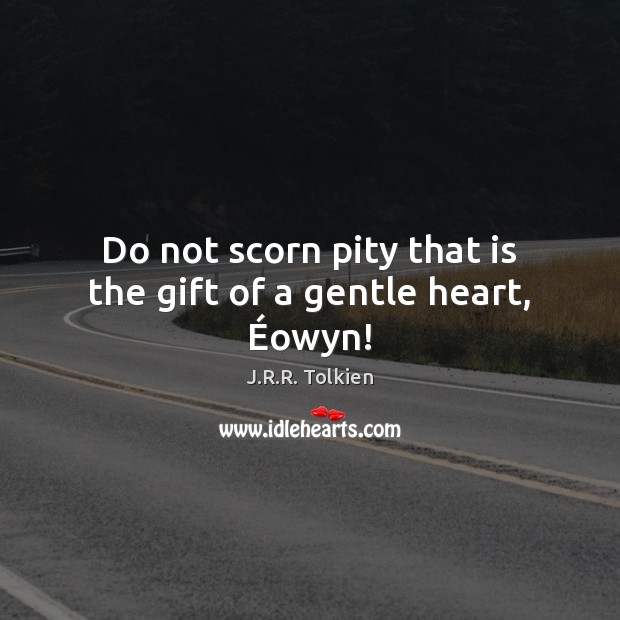Do not scorn pity that is the gift of a gentle heart, Éowyn! J.R.R. Tolkien Picture Quote