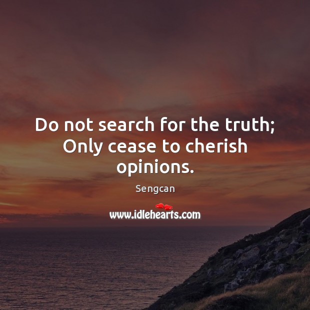 Do not search for the truth; Only cease to cherish opinions. Sengcan Picture Quote