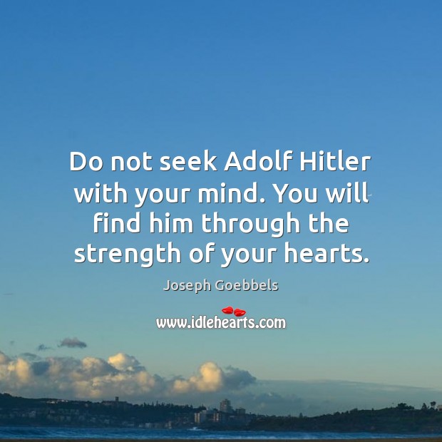 Do not seek Adolf Hitler with your mind. You will find him Joseph Goebbels Picture Quote