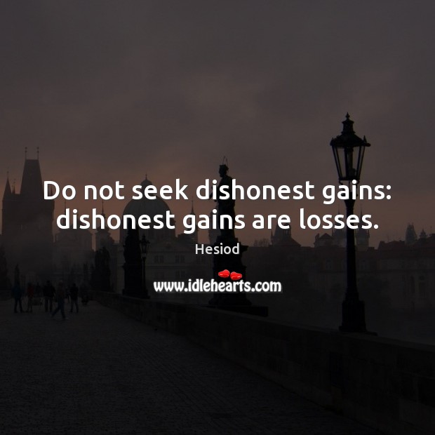 Do not seek dishonest gains: dishonest gains are losses. Hesiod Picture Quote