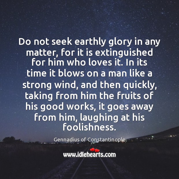 Do not seek earthly glory in any matter, for it is extinguished Image