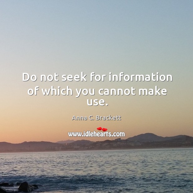 Do not seek for information of which you cannot make use. Image