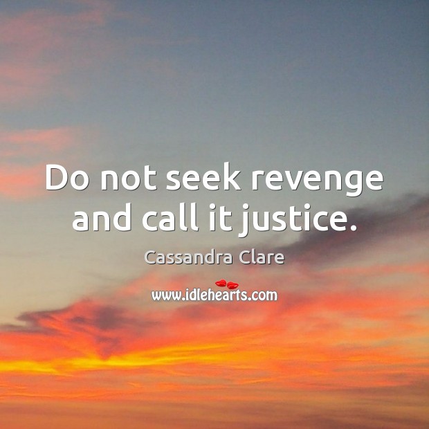Do not seek revenge and call it justice. Cassandra Clare Picture Quote