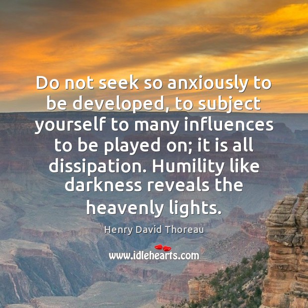 Do not seek so anxiously to be developed, to subject yourself to Humility Quotes Image