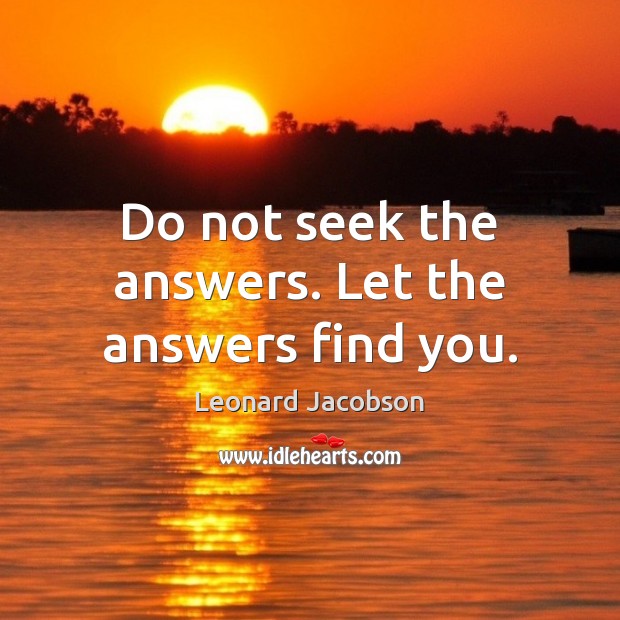 Do not seek the answers. Let the answers find you. Leonard Jacobson Picture Quote