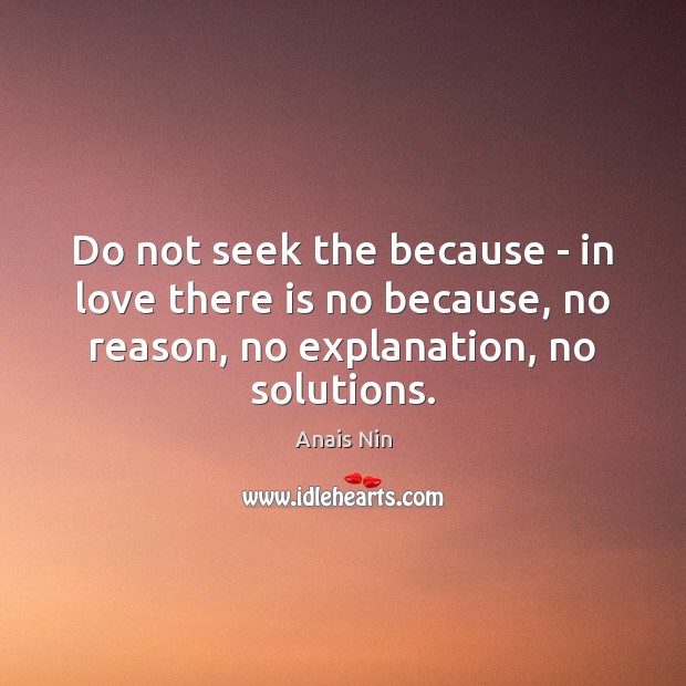 Do not seek the because – in love there is no because, Anais Nin Picture Quote