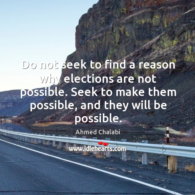 Do not seek to find a reason why elections are not possible. Ahmed Chalabi Picture Quote