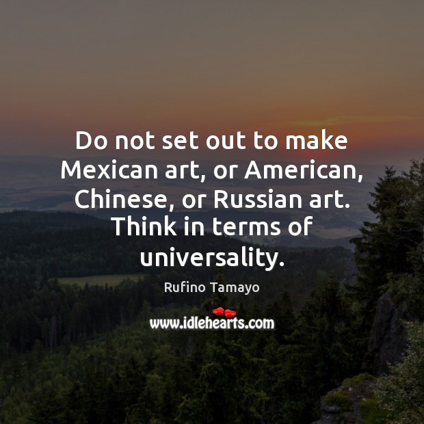 Do not set out to make Mexican art, or American, Chinese, or Rufino Tamayo Picture Quote
