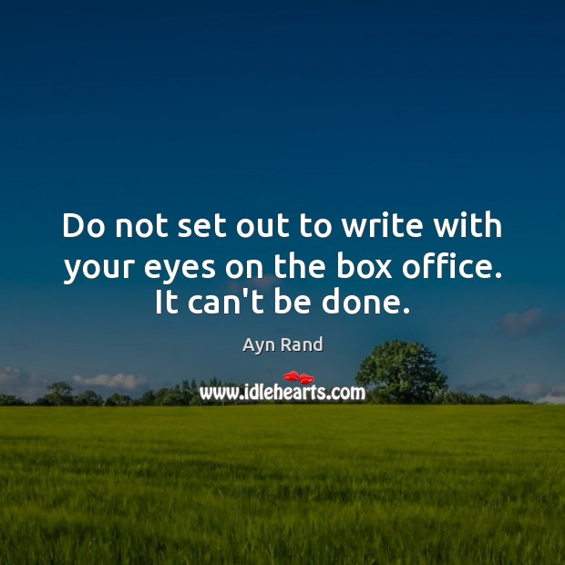 Do not set out to write with your eyes on the box office. It can’t be done. Ayn Rand Picture Quote