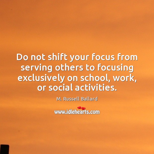 Do not shift your focus from serving others to focusing exclusively on M. Russell Ballard Picture Quote