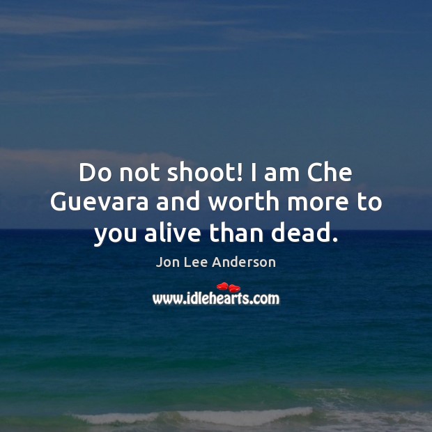 Do not shoot! I am Che Guevara and worth more to you alive than dead. Image