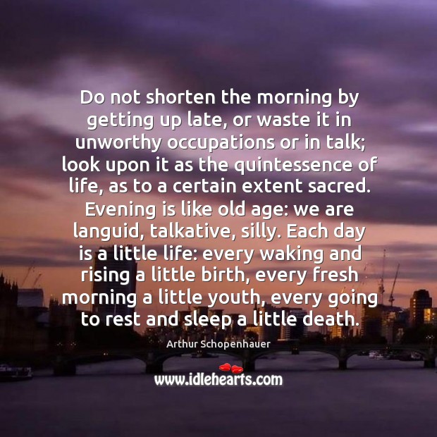 Do not shorten the morning by getting up late, or waste it Arthur Schopenhauer Picture Quote