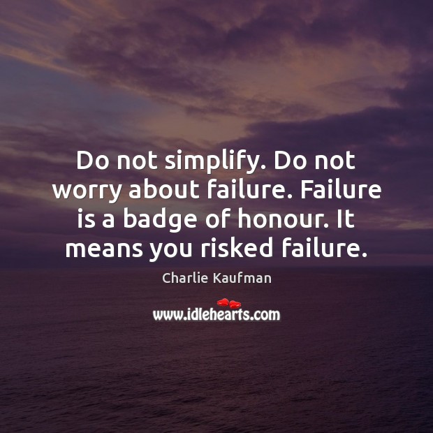Do not simplify. Do not worry about failure. Failure is a badge Charlie Kaufman Picture Quote