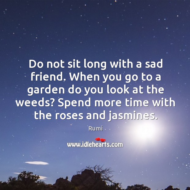 Do not sit long with a sad friend. When you go to Rumi Picture Quote