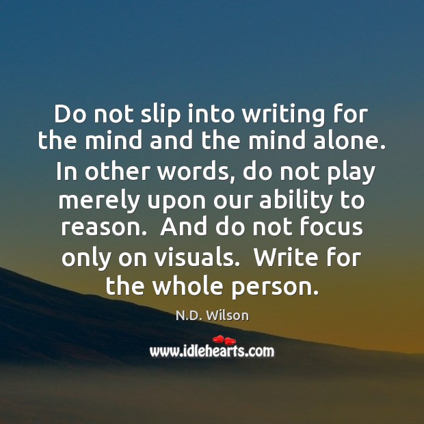 Do not slip into writing for the mind and the mind alone. Image
